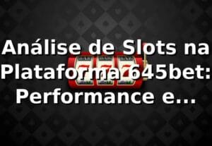Análise de Slots na Plataforma 645bet: Performance e Tendências 📊