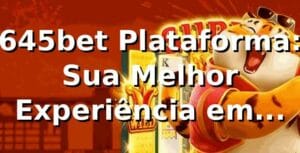 645bet Plataforma: Sua Melhor Experiência em Apostas Online