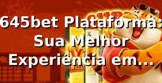 645bet Plataforma: Sua Melhor Experiência em Apostas Online